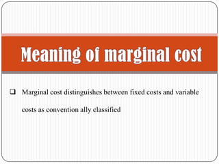  Marginal cost distinguishes between fixed costs and variable
costs as convention ally classified