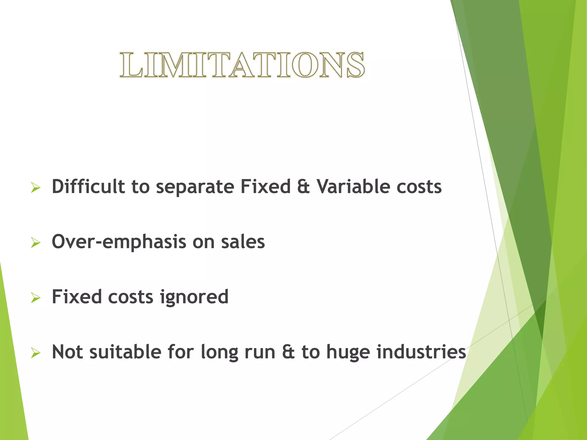  Difficult to separate Fixed & Variable costs
 Over-emphasis on sales
 Fixed costs ignored
 Not suitable for long run & to huge industries
 