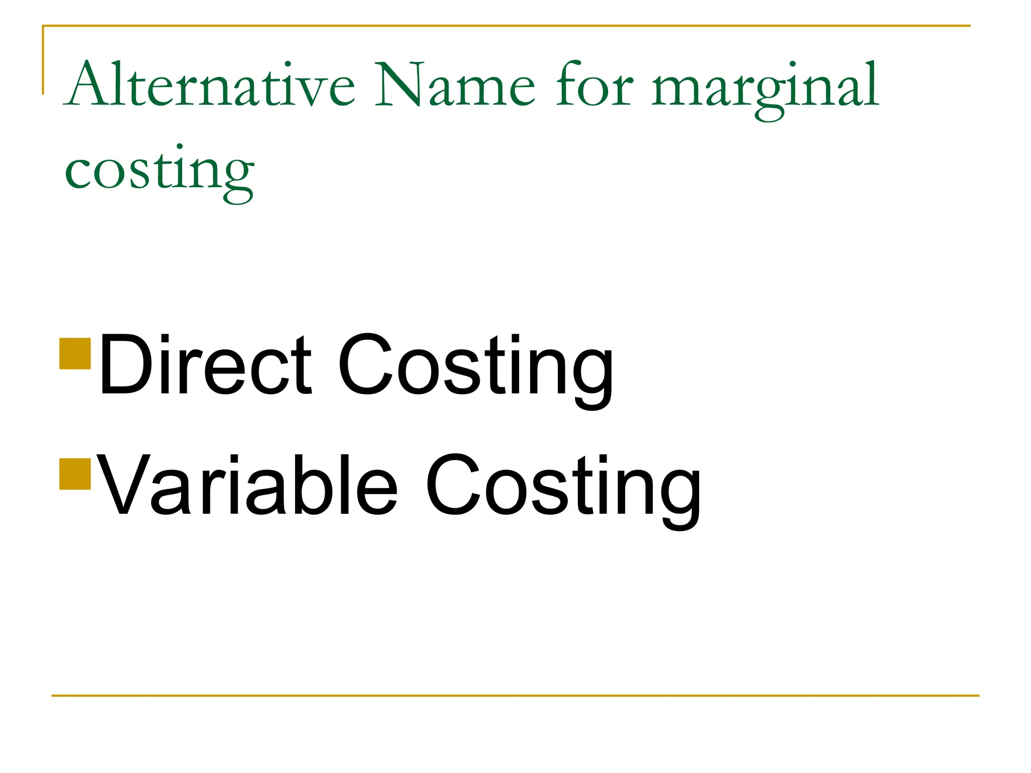 Alternative Name for marginal
costing
Direct Costing
Variable Costing
 