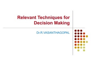 Relevant Techniques for
Decision Making
Dr.R.VASANTHAGOPAL
 