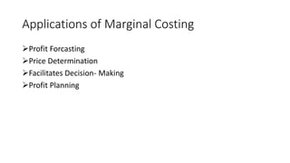 Applications of Marginal Costing
Profit Forcasting
Price Determination
Facilitates Decision- Making
Profit Planning
 