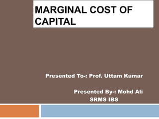 MARGINAL COST OF
CAPITAL
Presented To-: Prof. Uttam Kumar
Presented By-: Mohd Ali
SRMS IBS
 