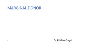 MARGINAL DONOR
•
• Dr Krishan Suyal
 
