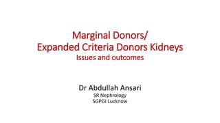 Marginal Donors/
Expanded Criteria Donors Kidneys
Issues and outcomes
Dr Abdullah Ansari
SR Nephrology
SGPGI Lucknow
 
