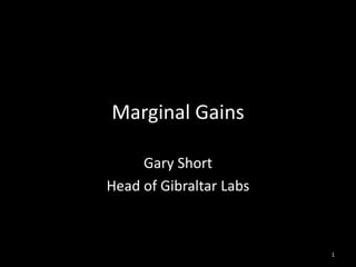 Marginal Gains

     Gary Short
Head of Gibraltar Labs



                         1
 