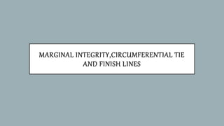 MARGINAL INTEGRITY,CIRCUMFERENTIAL TIE
AND FINISH LINES
 