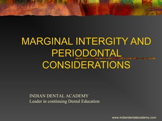 MARGINAL INTERGITY AND
PERIODONTAL
CONSIDERATIONS
INDIAN DENTAL ACADEMY
Leader in continuing Dental Education
www.indiandentalacademy.com
 