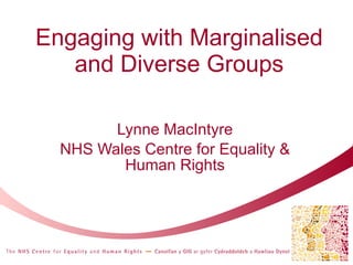 Engaging with Marginalised and Diverse Groups Lynne MacIntyre NHS Wales Centre for Equality & Human Rights 