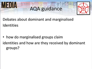 AQA guidance
Debates about dominant and marginalised
Identities
• how do marginalised groups claim
identities and how are ...