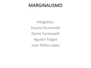 MARGINALISMO
Integrates:
Fausto Fermanelli
Dante Fermanelli
Agustin Falgan
Juan Pablo Lopez
 