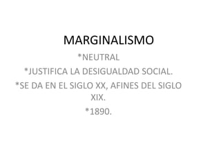 MARGINALISMO
*NEUTRAL
*JUSTIFICA LA DESIGUALDAD SOCIAL.
*SE DA EN EL SIGLO XX, AFINES DEL SIGLO
XIX.
*1890.
 