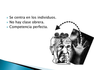  Se centra en los individuos.
 No hay clase obrera.
 Competencia perfecta.
 