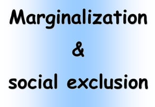 Marginalization
       &
social exclusion
 