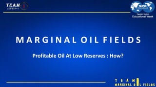 M A R G I N A L O I L F I E L D S
Profitable Oil At Low Reserves : How?
 