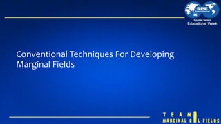 Conventional Techniques For Developing
Marginal Fields
 