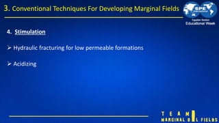 4. Stimulation
 Hydraulic fracturing for low permeable formations
 Acidizing
3. Conventional Techniques For Developing M...