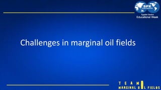Challenges in marginal oil fields
 