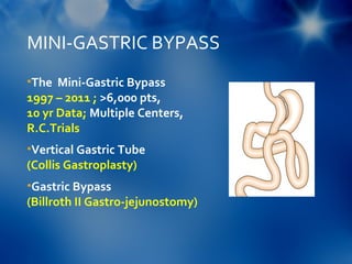 MINI-GASTRIC BYPASS
•The Mini-Gastric Bypass
1997 – 2011 ; >6,000 pts,
10 yr Data; Multiple Centers,
R.C.Trials
•Vertical Gastric Tube
(Collis Gastroplasty)
•Gastric Bypass
(Billroth II Gastro-jejunostomy)
 