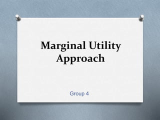Marginal Utility
Approach
Group 4
 