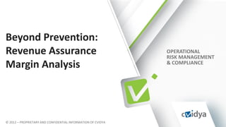 OPERATIONAL
RISK MANAGEMENT
& COMPLIANCE
© 2012 – PROPRIETARY AND CONFIDENTIAL INFORMATION OF CVIDYA
Beyond Prevention:
Revenue Assurance
Margin Analysis
 