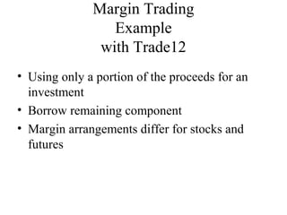 • Using only a portion of the proceeds for an
investment
• Borrow remaining component
• Margin arrangements differ for stocks and
futures
Margin Trading
Example
with Trade12
 