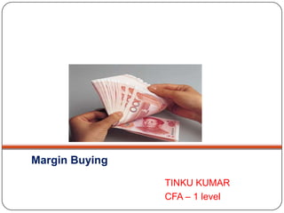 Margin Buying

                TINKU KUMAR
                CFA – 1 level
 