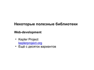 Некоторые полезные библиотеки

Web-development

• Kepler Project
  keplerproject.org
• Ещё с десяток вариантов
 