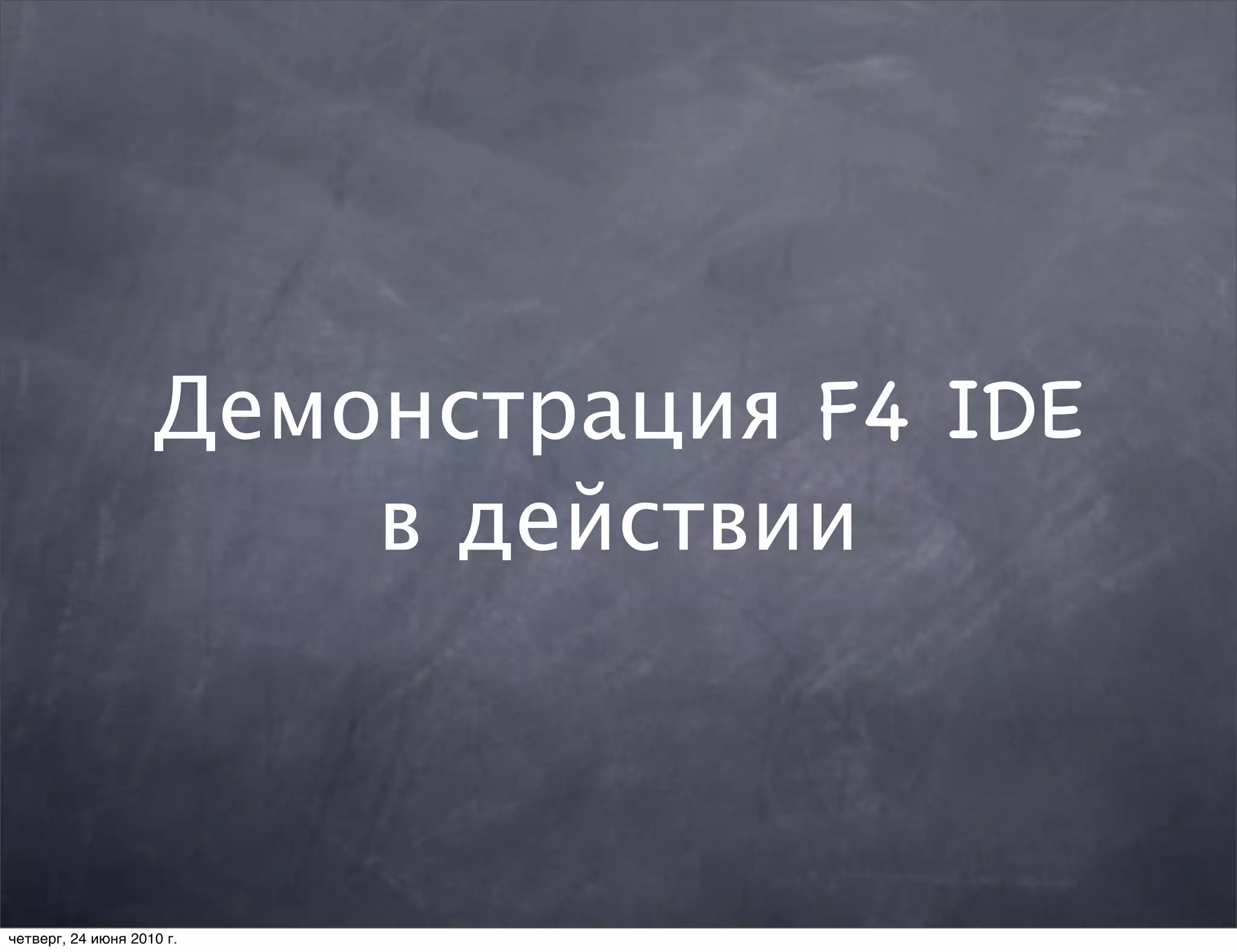 Демонстрация F4 IDE
                        в действии



четверг, 24 июня 2010 г.
 