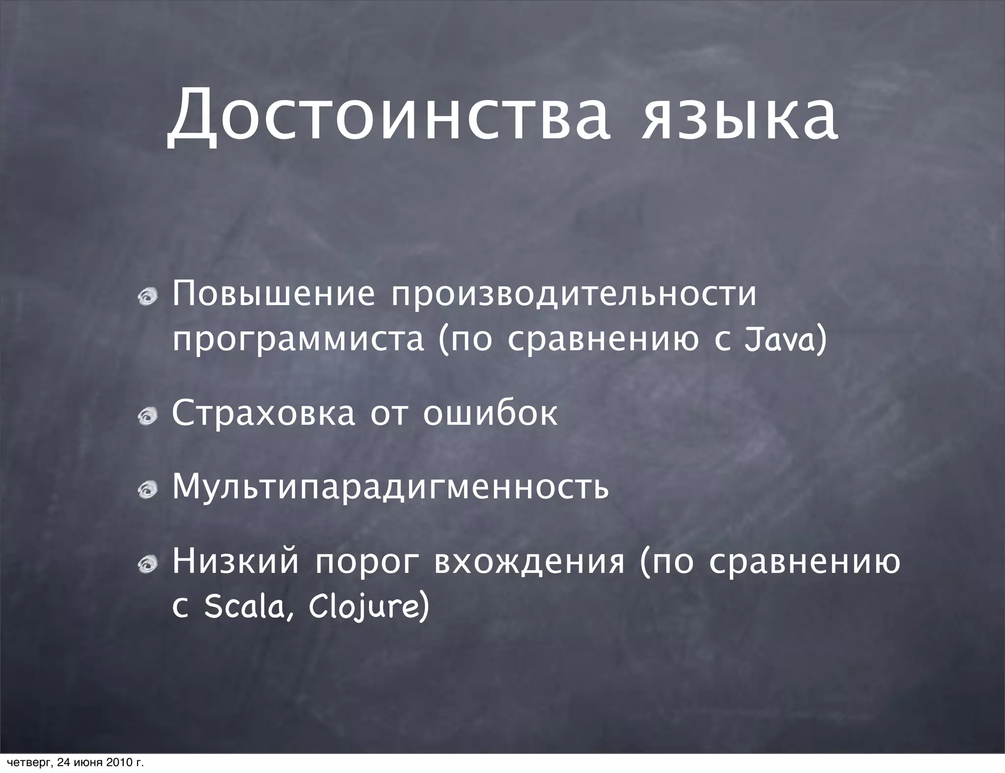 Достоинства языка

                           Повышение производительности
                           программиста (по сравнению с Java)

                           Страховка от ошибок

                           Мультипарадигменность

                           Низкий порог вхождения (по сравнению
                           с Scala, Clojure)



четверг, 24 июня 2010 г.
 