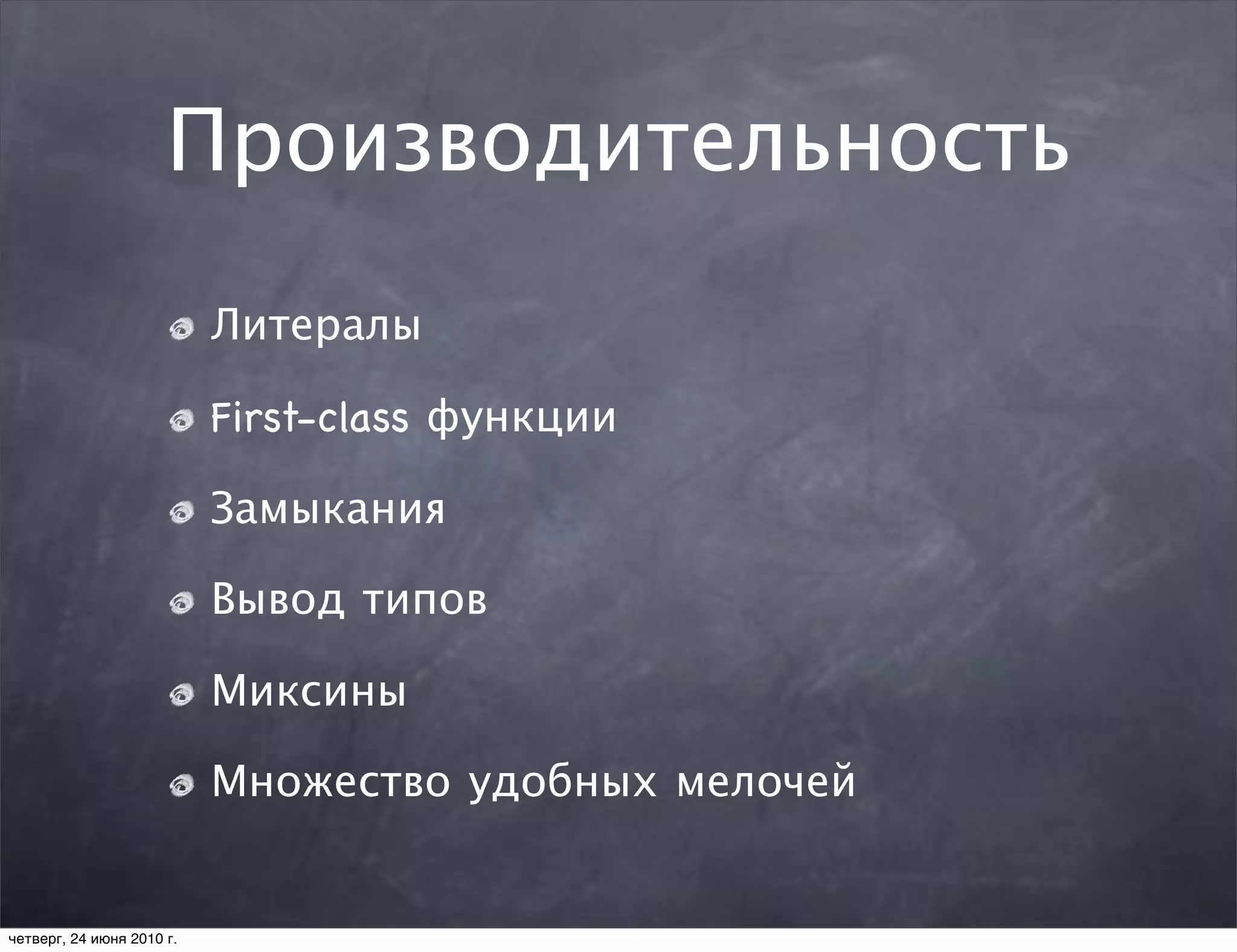 Производительность
                           Литералы

                           First-class функции

                           Замыкания

                           Вывод типов

                           Миксины

                           Множество удобных мелочей


четверг, 24 июня 2010 г.
 