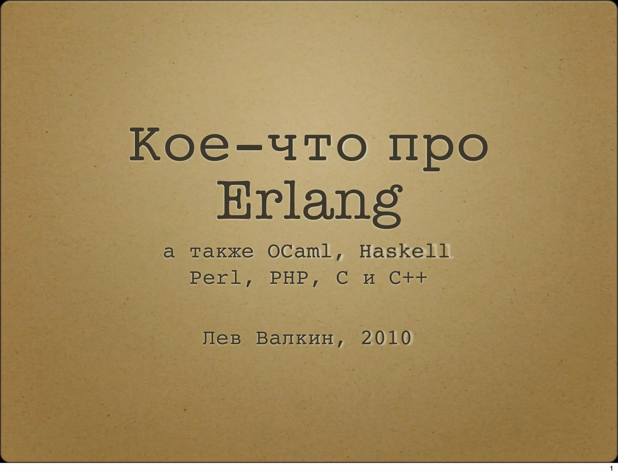 Кое-что про
   Erlang
 а также OCaml, Haskell
   Perl, PHP, C и C++

    Лев Валкин, 2010




                          1
 