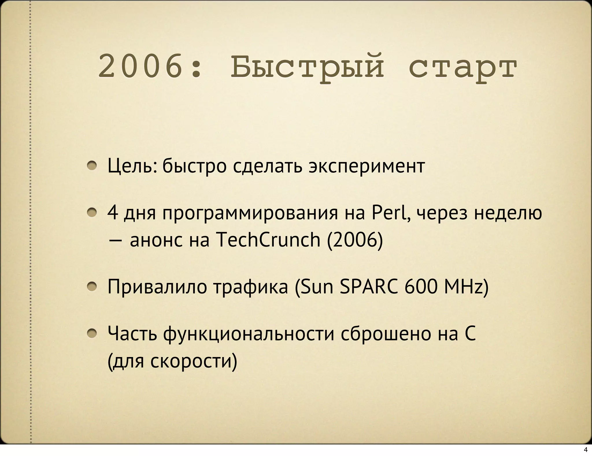 2006: Быстрый старт

Цель: быстро сделать эксперимент

4 дня программирования на Perl, через неделю
— анонс на TechCrunch (2006)

Привалило трафика (Sun SPARC 600 MHz)

Часть функциональности сброшено на C
(для скорости)



                                               4
 
