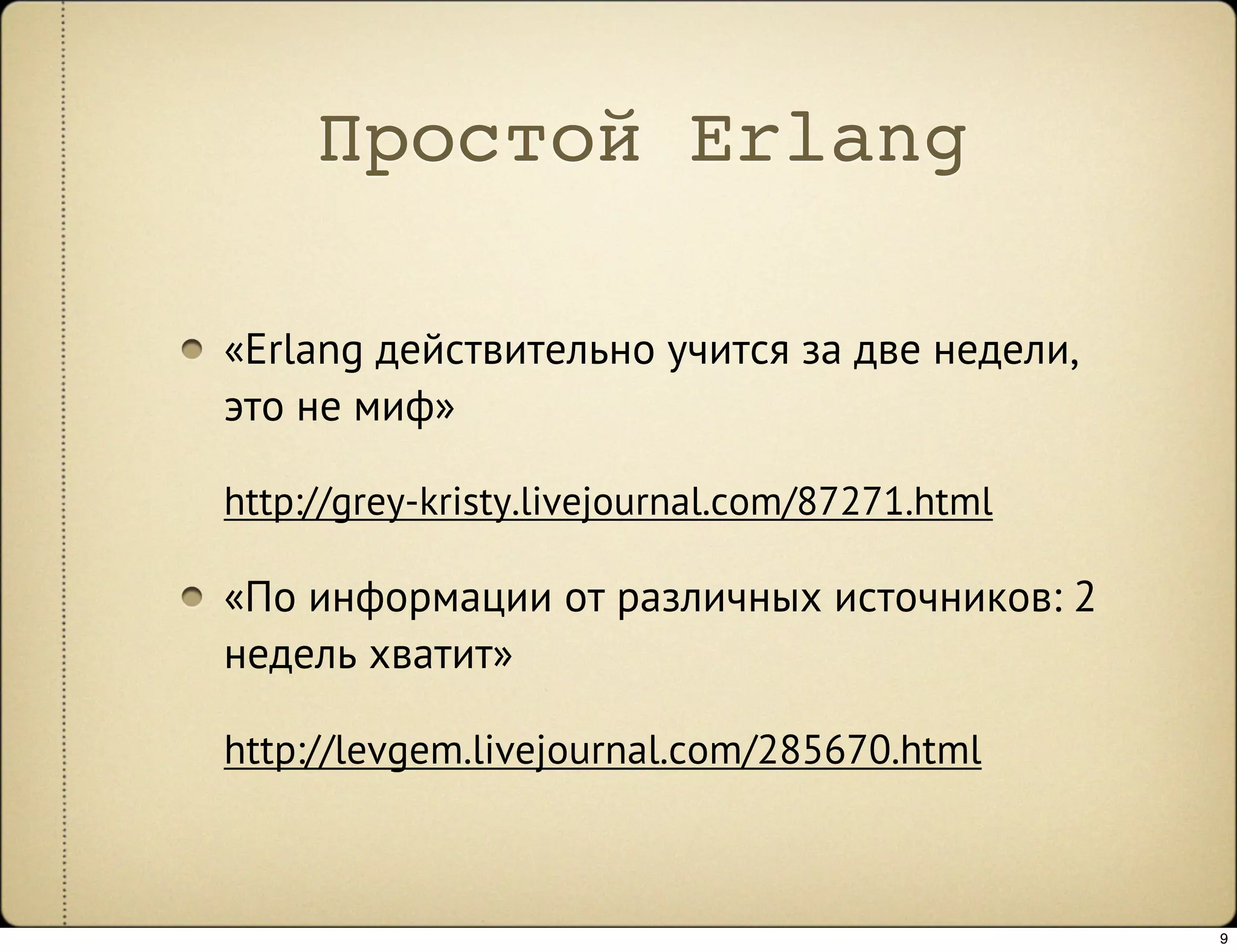 Простой Erlang

«Erlang действительно учится за две недели,
это не миф»

http://grey-kristy.livejournal.com/87271.html

«По информации от различных источников: 2
недель хватит»

http://levgem.livejournal.com/285670.html



                                                9
 