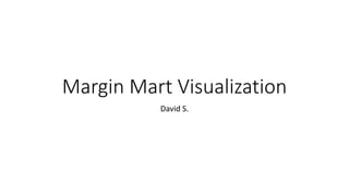 Margin Mart Visualization
David S.
 
