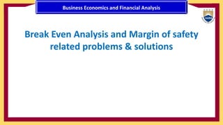 Break Even Analysis and Margin of safety
related problems & solutions
Business Economics and Financial Analysis
 