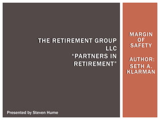 MARGIN
OF
SAFETY
AUTHOR:
SETH A.
KLARMAN
THE RETIREMENT GROUP
LLC
“PARTNERS IN
RETIREMENT”
Presented by Steven Hume
 