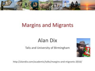 Margins and Migrants
Alan Dix
Talis and University of Birmingham
http://alandix.com/academic/talks/margins-and-migrants-2016/
 