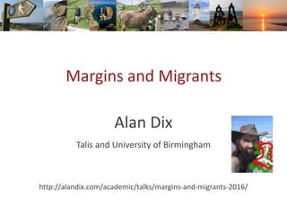 Margins and Migrants
Alan Dix
Talis and University of Birmingham
http://alandix.com/academic/talks/margins-and-migrants-20...