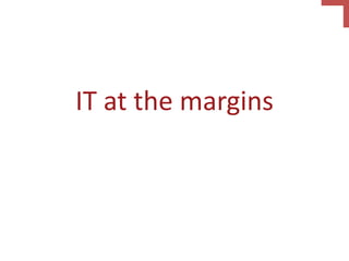 IT at the margins
 