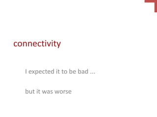 connectivity
I expected it to be bad ...
but it was worse
 