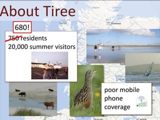 About Tiree
poor mobile
phone
coverage
750 residents
20,000 summer visitors
680!
 