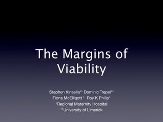 The Margins of
   Viability
  Stephen Kinsella** Dominic Trepel**
    Fiona McElligott * Roy K Philip*
      *Regional Maternity Hospital
        **University of Limerick
 