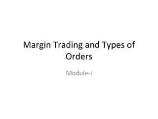 Margin Trading and Types of
          Orders
          Module-I
 