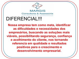 DIFERENCIAL!!!
Nossa empresa tem como meta, identificar
as dificuldades e necessidades dos
empresários, buscando as soluções mais
viáveis, possibilitando segurança, confiança
e acolhimento do cliente, nos tornando
referencia em qualidade e resultados
positivos para o crescimento e
desenvolvimento empresarial.
 