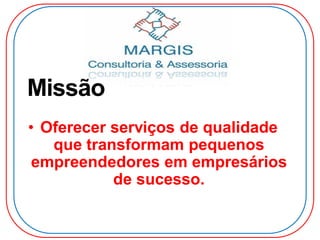 Missão
• Oferecer serviços de qualidade
que transformam pequenos
empreendedores em empresários
de sucesso.
 