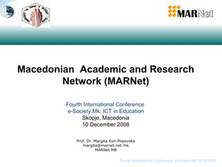 Macedonian  Academic and Research Network (MARNet) Fourth International Conference  e-Society.Mk: ICT in Education Skopje, Macedonia 10 December 2008 Prof. Dr. Margita Kon-Popovska [email_address] MARNet MB 