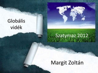 Globális
 vidék
            Szatymaz 2012




           Margit Zoltán
 