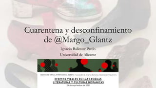 Cuarentena y desconfinamiento
de @Margo_Glantz
Ignacio Ballester Pardo
Universidad de Alicante
 