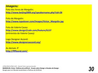 Imagens:  Foto dos livros de Margolin: http://www.beijing2009.org/speakername.php?sid=28      Foto do Margolin:  http://www.typolover.com/images/Victor_Margolin.jpg     Foto da Valerie Casey:  http://www.design21sdn.com/feature/6137   (entrevista da Valerie Casey) Logo Designer Accord: http://www.designersaccord.org/   As demais :P http://ffffound.com/   