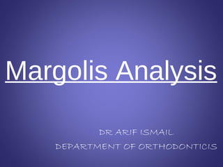Margolis Analysis
DR ARIF ISMAIL
DEPARTMENT OF ORTHODONTICIS

 